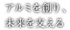 アルミを創り、未来を支える
